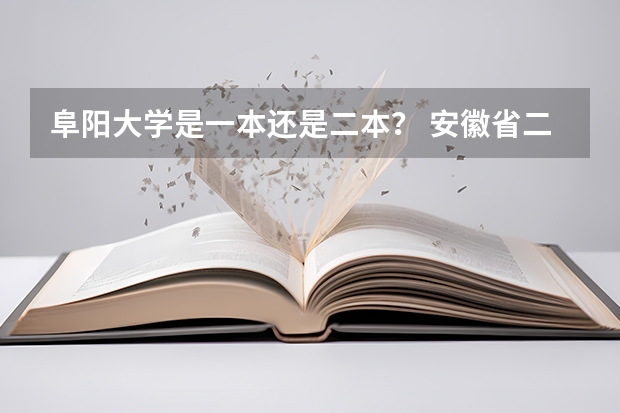 阜阳大学是一本还是二本？ 安徽省二本院校排名榜