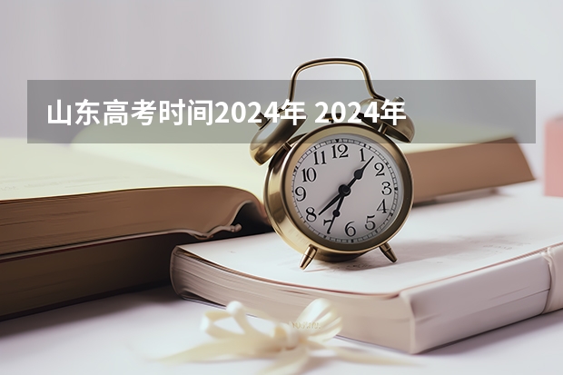 山东高考时间2024年 2024年高考报名时间
