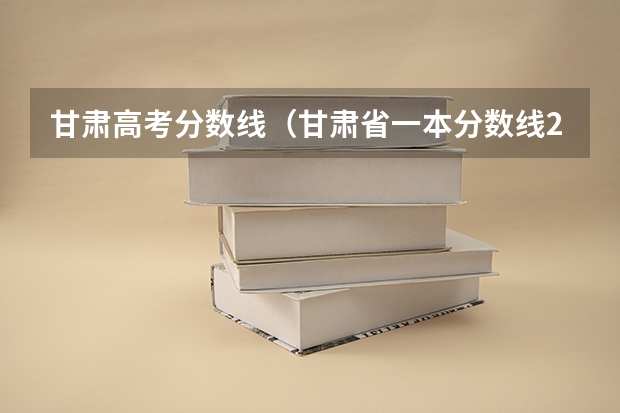 甘肃高考分数线（甘肃省一本分数线2023）
