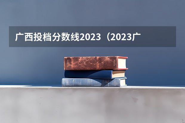 广西投档分数线2023（2023广西高考一本二本分数线）