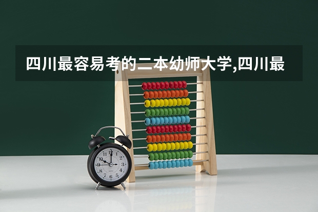 四川最容易考的二本幼师大学,四川最容易考的二本幼师大学有哪些