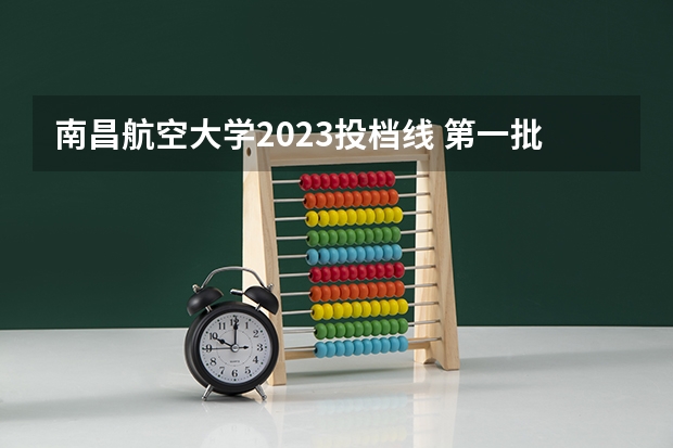 南昌航空大学2023投档线 第一批投档分数线