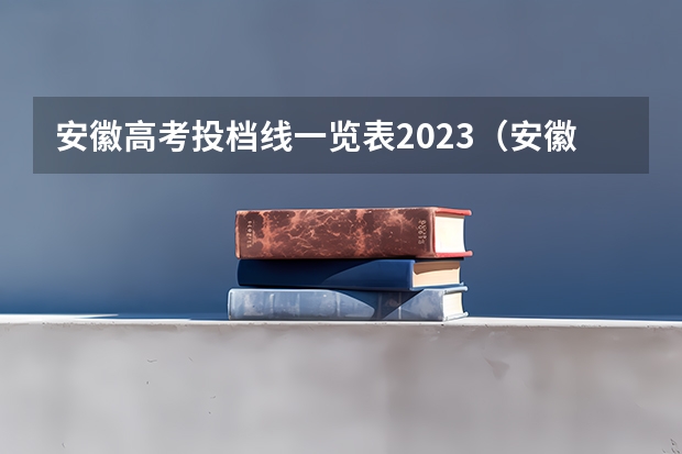 安徽高考投档线一览表2023（安徽本科一批投档线）