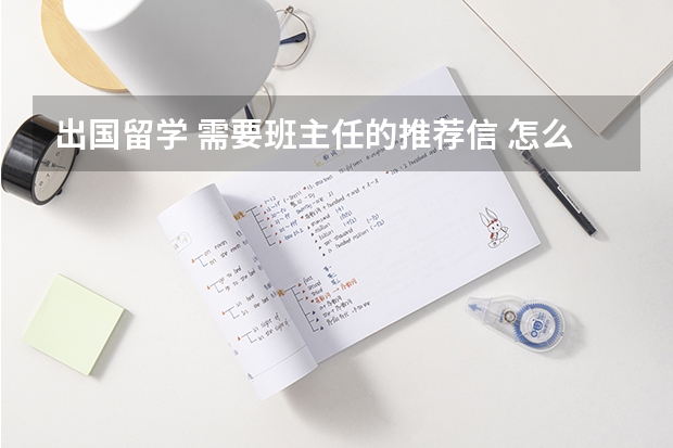 出国留学 需要班主任的推荐信 怎么写？