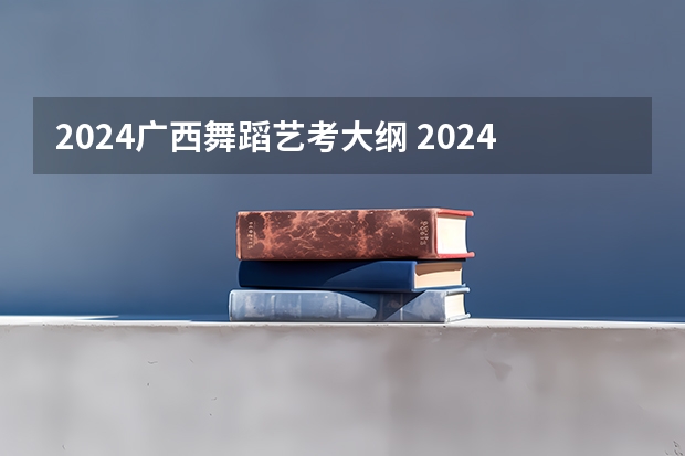 2024广西舞蹈艺考大纲 2024年艺考新规定