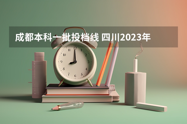 成都本科一批投档线 四川2023年一本投档线