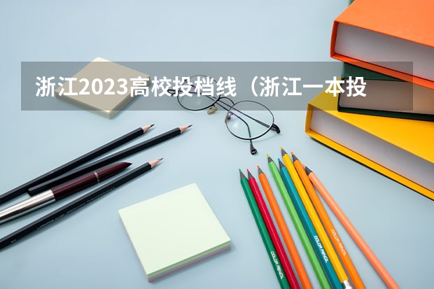 浙江2023高校投档线（浙江一本投档线排名）