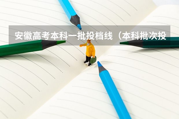 安徽高考本科一批投档线（本科批次投档线公布安徽）