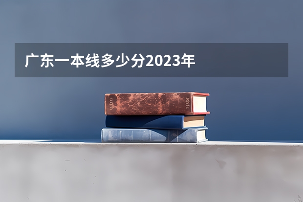 广东一本线多少分2023年