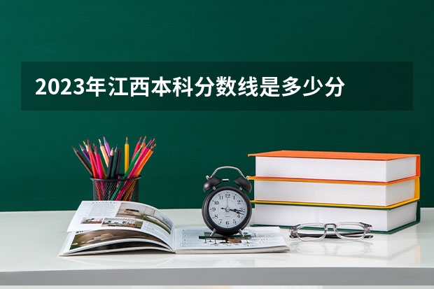 2023年江西本科分数线是多少分