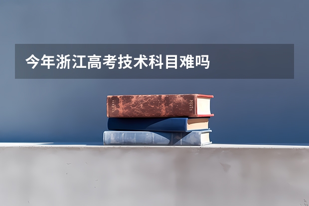 今年浙江高考技术科目难吗