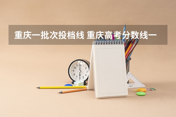 重庆一批次投档线 重庆高考分数线一本
