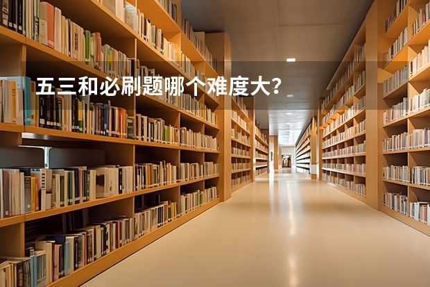 五三和必刷题哪个难度大？