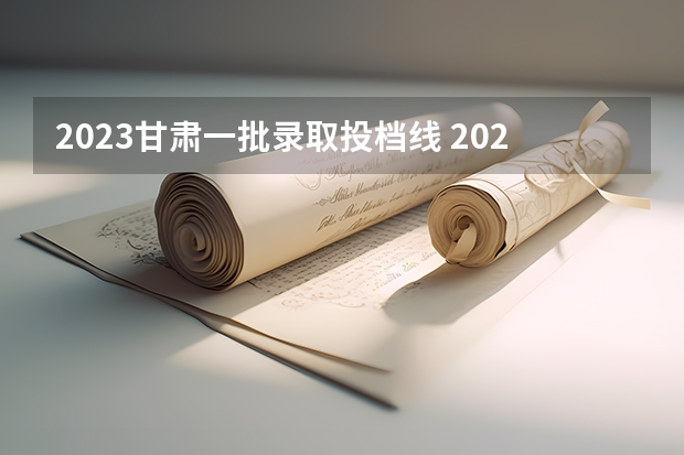 2023甘肃一批录取投档线 2023高考甘肃省分数线
