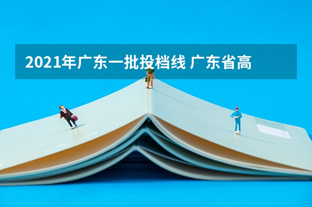 2021年广东一批投档线 广东省高考分数线