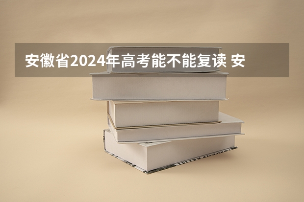 安徽省2024年高考能不能复读 安徽省2024年高考文理科人数
