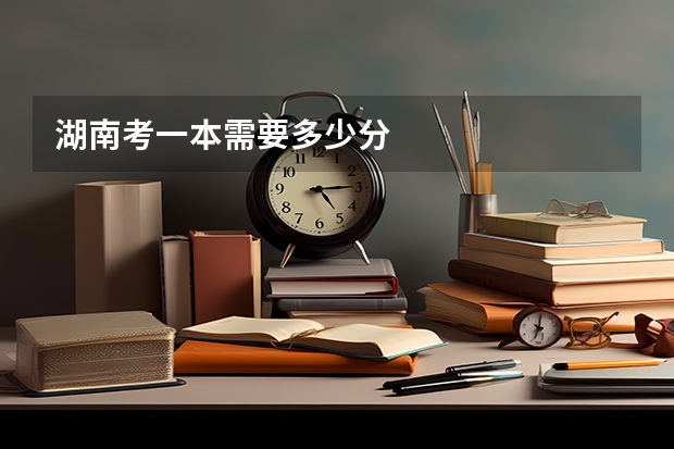 湖南考一本需要多少分