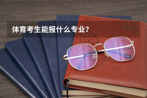 体育考生能报什么专业?