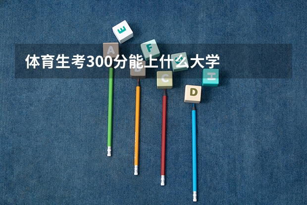 体育生考300分能上什么大学