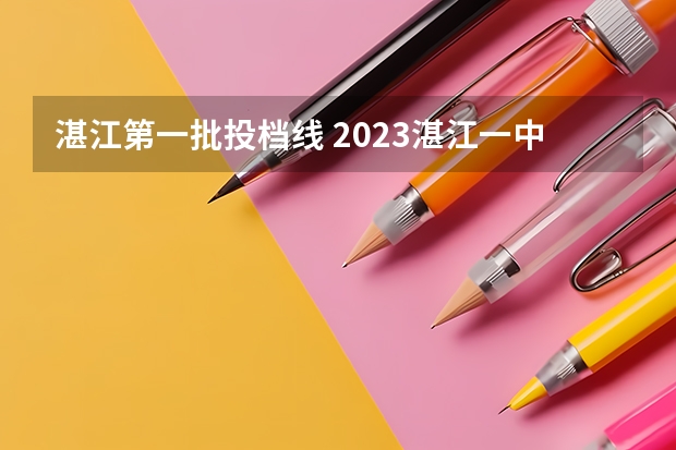 湛江第一批投档线 2023湛江一中分数线