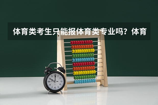 体育类考生只能报体育类专业吗？体育学具体包含哪些专业？