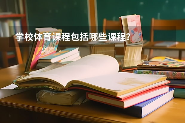 学校体育课程包括哪些课程?