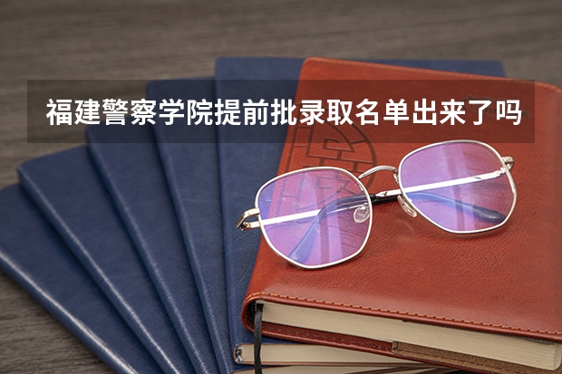 福建警察学院提前批录取名单出来了吗