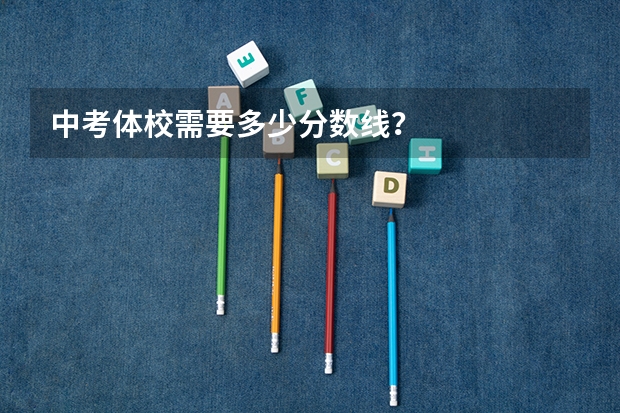中考体校需要多少分数线？