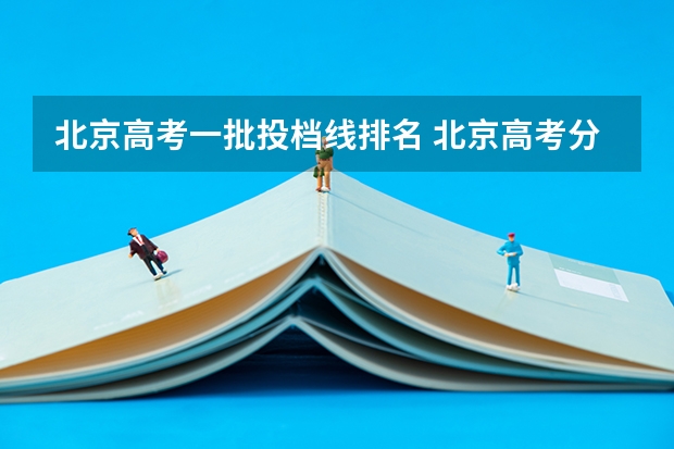 北京高考一批投档线排名 北京高考分数线2023年一分一段表