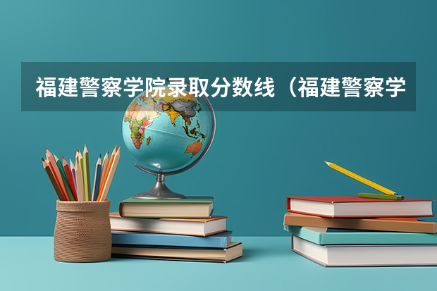 福建警察学院录取分数线（福建警察学院分数）