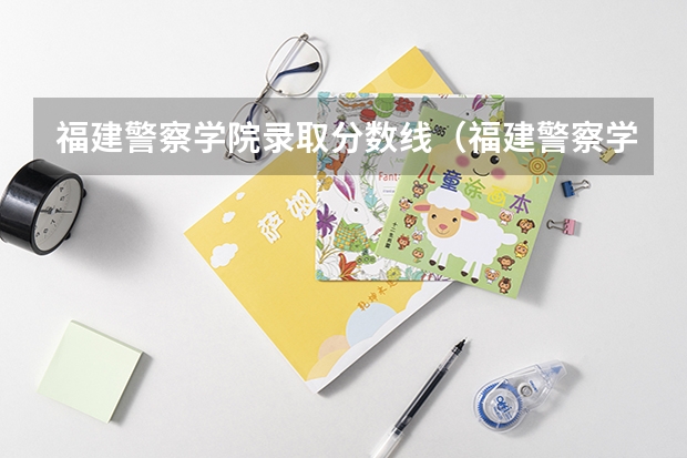 福建警察学院录取分数线（福建警察学院录取线）