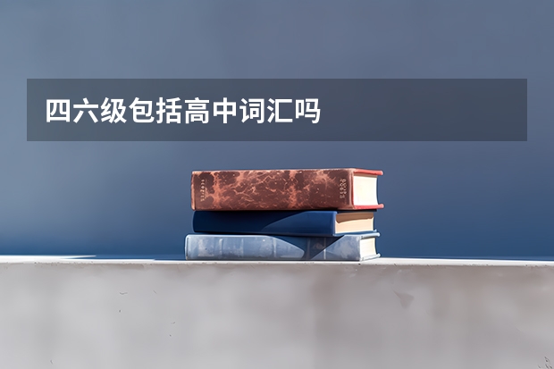 四六级包括高中词汇吗