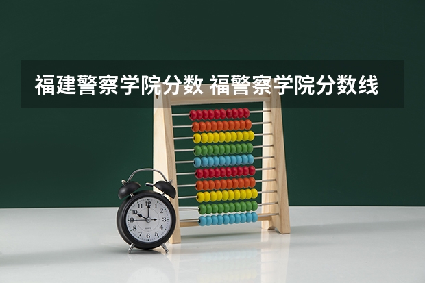 福建警察学院分数 福警察学院分数线