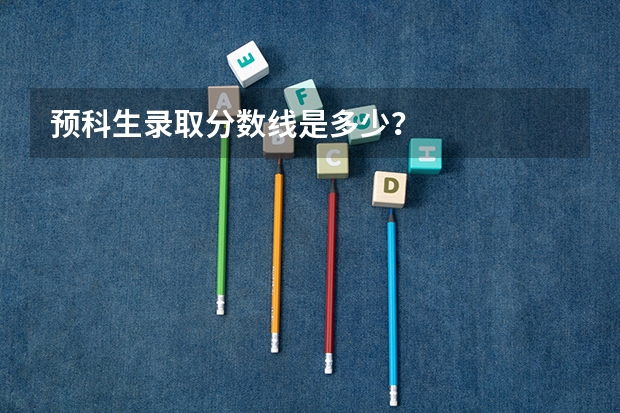 预科生录取分数线是多少？