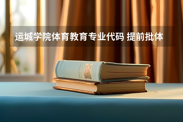 运城学院体育教育专业代码 提前批体育本科院校代码
