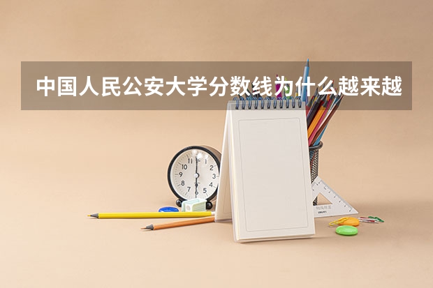 中国人民公安大学分数线为什么越来越高