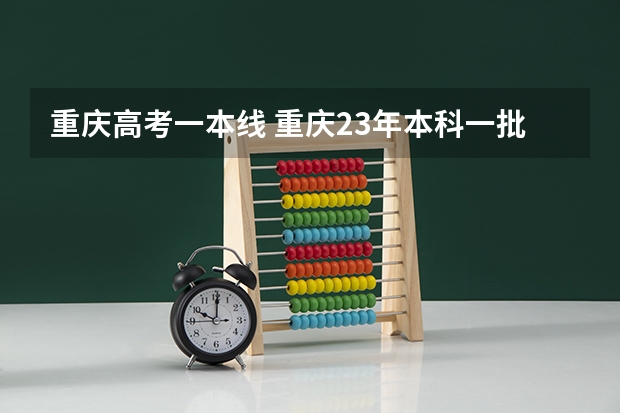 重庆高考一本线 重庆23年本科一批投档线