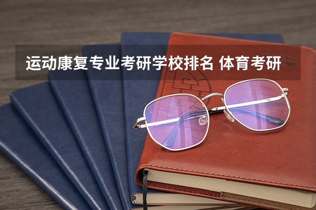 运动康复专业考研学校排名 体育考研院校难易程度排名