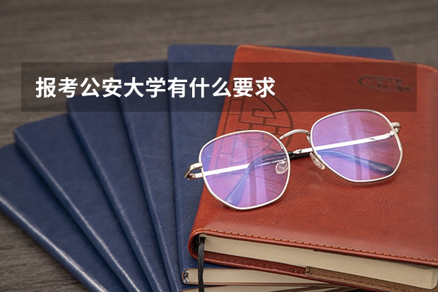 报考公安大学有什么要求