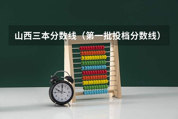 山西三本分数线（第一批投档分数线）