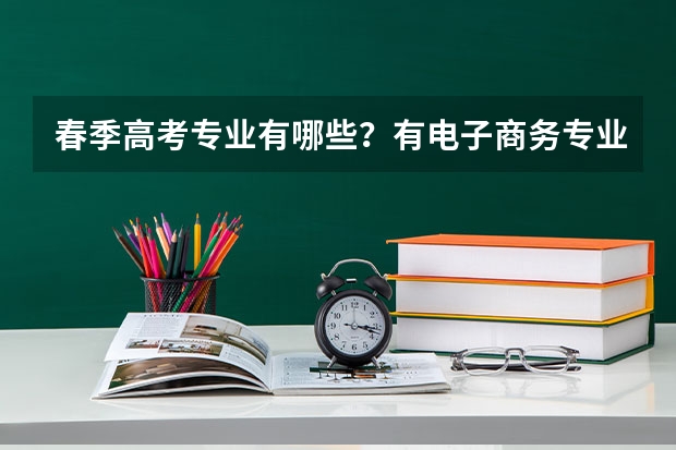 春季高考专业有哪些？有电子商务专业吗？