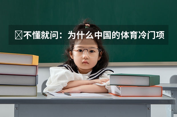 ​不懂就问：为什么中国的体育冷门项目成绩普遍要比热门项目好？