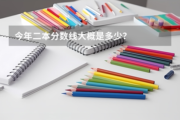 今年二本分数线大概是多少？