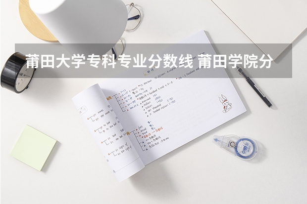 莆田大学专科专业分数线 莆田学院分数线