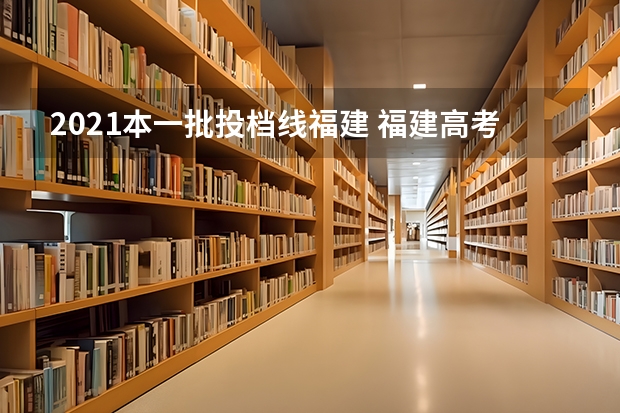 2021本一批投档线福建 福建高考分数线