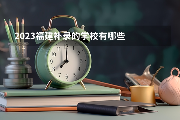 2023福建补录的学校有哪些