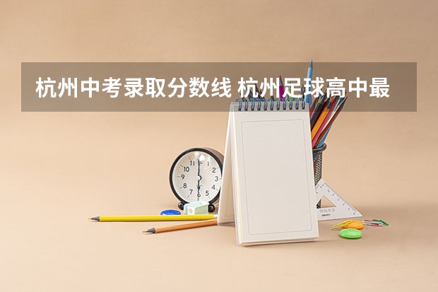 杭州中考录取分数线 杭州足球高中最低的学校分数线