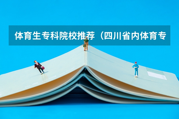 体育生专科院校推荐（四川省内体育专科学校推荐）