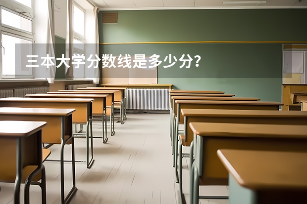 三本大学分数线是多少分？
