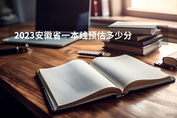 2023安徽省一本线预估多少分